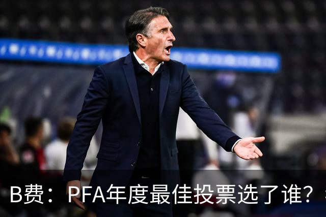 B费：PFA年度最佳投票选了谁？我不说是谁，但他是阿森纳球员